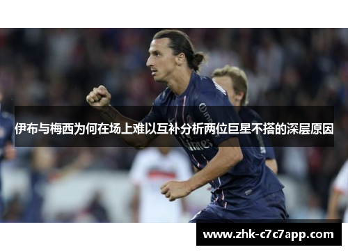 伊布与梅西为何在场上难以互补分析两位巨星不搭的深层原因