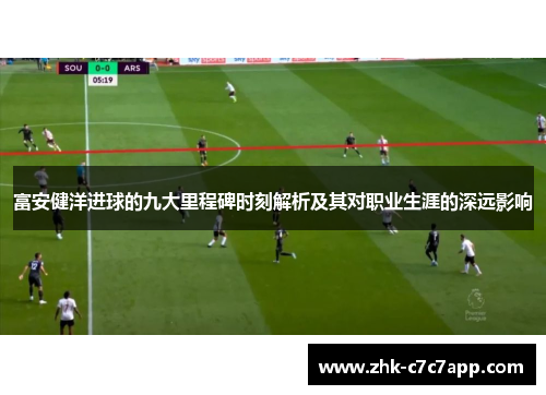 富安健洋进球的九大里程碑时刻解析及其对职业生涯的深远影响