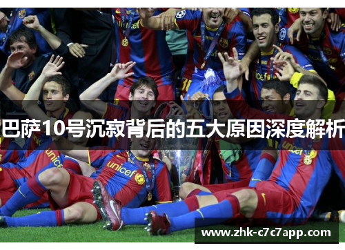 巴萨10号沉寂背后的五大原因深度解析 巴萨10号沉寂背后的五大原因深度解析