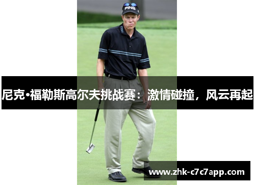 尼克·福勒斯高尔夫挑战赛:激情碰撞,风云再起 尼克·福勒斯高尔夫挑战赛:激情碰撞,风云再起