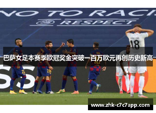 巴萨女足本赛季欧冠奖金突破一百万欧元再创历史新高 巴萨女足本赛季欧冠奖金突破一百万欧元再创历史新高