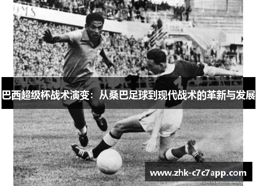 巴西超级杯战术演变:从桑巴足球到现代战术的革新与发展 巴西超级杯战术演变:从桑巴足球到现代战术的革新与发展