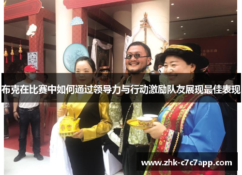 布克在比赛中如何通过领导力与行动激励队友展现最佳表现 布克在比赛中如何通过领导力与行动激励队友展现最佳表现