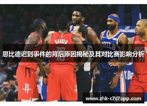 恩比德迟到事件的背后原因揭秘及其对比赛影响分析