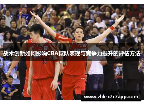 战术创新如何影响CBA球队表现与竞争力提升的评估方法 战术创新如何影响CBA球队表现与竞争力提升的评估方法
