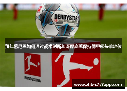 拜仁慕尼黑如何通过战术创新和深厚底蕴保持德甲领头羊地位 拜仁慕尼黑如何通过战术创新和深厚底蕴保持德甲领头羊地位