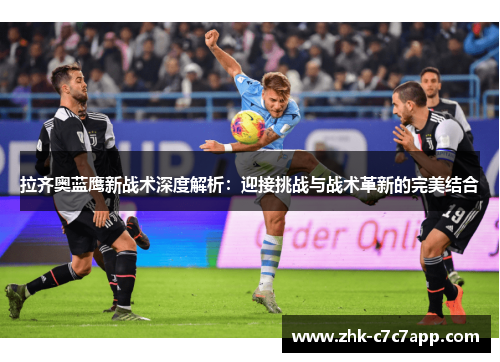 拉齐奥蓝鹰新战术深度解析:迎接挑战与战术革新的完美结合 拉齐奥蓝鹰新战术深度解析:迎接挑战与战术革新的完美结合