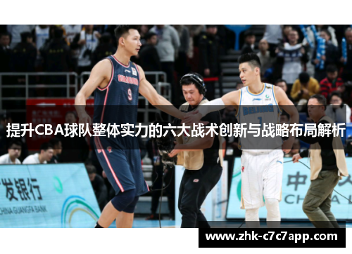 提升CBA球队整体实力的六大战术创新与战略布局解析 提升CBA球队整体实力的六大战术创新与战略布局解析