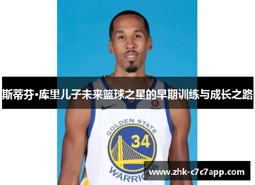 斯蒂芬·库里儿子未来篮球之星的早期训练与成长之路 斯蒂芬·库里儿子未来篮球之星的早期训练与成长之路
