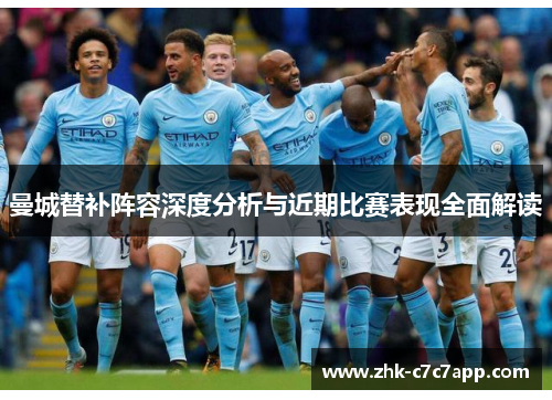 曼城替补阵容深度分析与近期比赛表现全面解读 曼城替补阵容深度分析与近期比赛表现全面解读