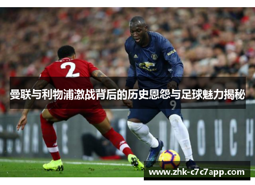 曼联与利物浦激战背后的历史恩怨与足球魅力揭秘 曼联与利物浦激战背后的历史恩怨与足球魅力揭秘
