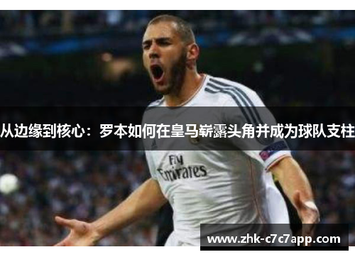 从边缘到核心：罗本如何在皇马崭露头角并成为球队支柱