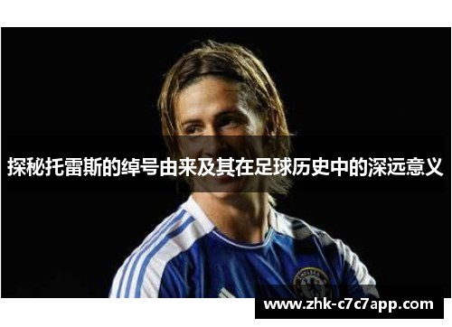 探秘托雷斯的绰号由来及其在足球历史中的深远意义