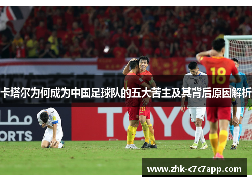 卡塔尔为何成为中国足球队的五大苦主及其背后原因解析 卡塔尔为何成为中国足球队的五大苦主及其背后原因解析