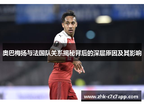 奥巴梅扬与法国队关系揭秘背后的深层原因及其影响