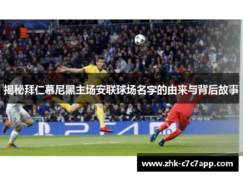 揭秘拜仁慕尼黑主场安联球场名字的由来与背后故事