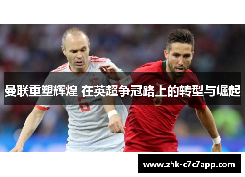 曼联重塑辉煌 在英超争冠路上的转型与崛起