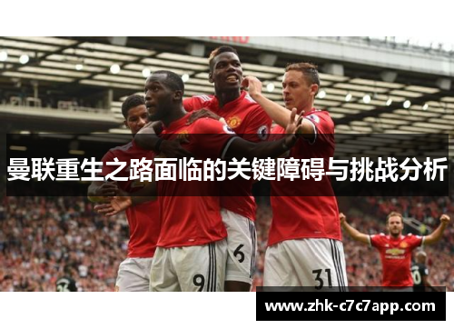 曼联重生之路面临的关键障碍与挑战分析