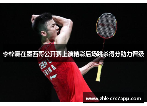 李梓嘉在墨西哥公开赛上演精彩后场跳杀得分助力晋级