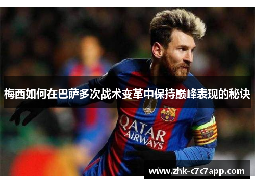 梅西如何在巴萨多次战术变革中保持巅峰表现的秘诀 梅西如何在巴萨多次战术变革中保持巅峰表现的秘诀