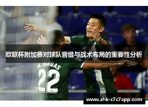 欧联杯附加赛对球队晋级与战术布局的重要性分析