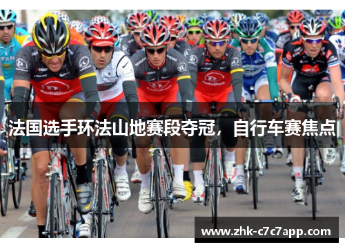 法国选手环法山地赛段夺冠，自行车赛焦点