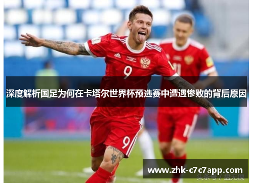 深度解析国足为何在卡塔尔世界杯预选赛中遭遇惨败的背后原因 深度解析国足为何在卡塔尔世界杯预选赛中遭遇惨败的背后原因