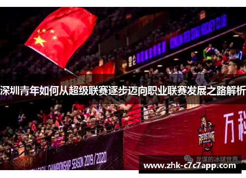 深圳青年如何从超级联赛逐步迈向职业联赛发展之路解析 深圳青年如何从超级联赛逐步迈向职业联赛发展之路解析