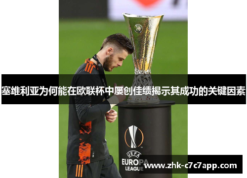 塞维利亚为何能在欧联杯中屡创佳绩揭示其成功的关键因素 塞维利亚为何能在欧联杯中屡创佳绩揭示其成功的关键因素
