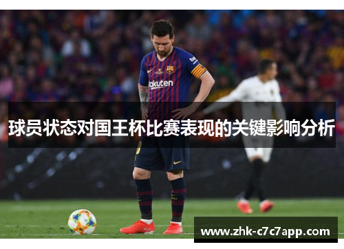 球员状态对国王杯比赛表现的关键影响分析 球员状态对国王杯比赛表现的关键影响分析
