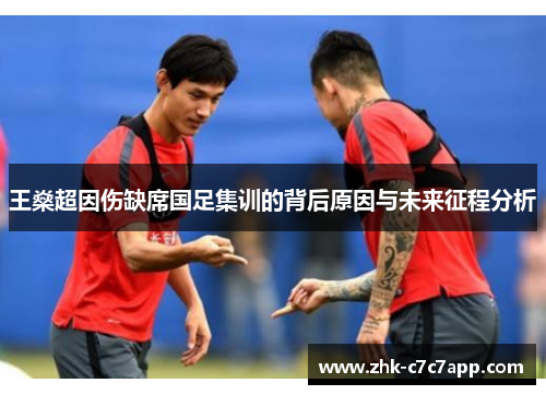 王燊超因伤缺席国足集训的背后原因与未来征程分析