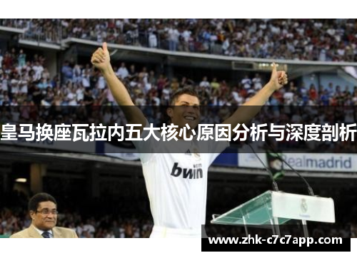 皇马换座瓦拉内五大核心原因分析与深度剖析 皇马换座瓦拉内五大核心原因分析与深度剖析