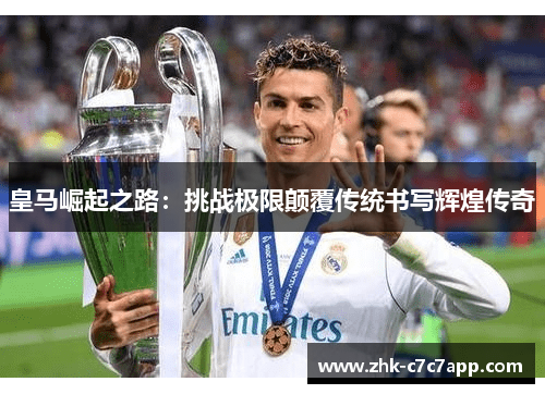 皇马崛起之路：挑战极限颠覆传统书写辉煌传奇