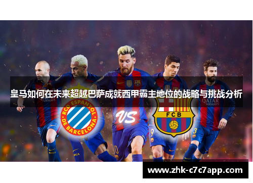 皇马如何在未来超越巴萨成就西甲霸主地位的战略与挑战分析