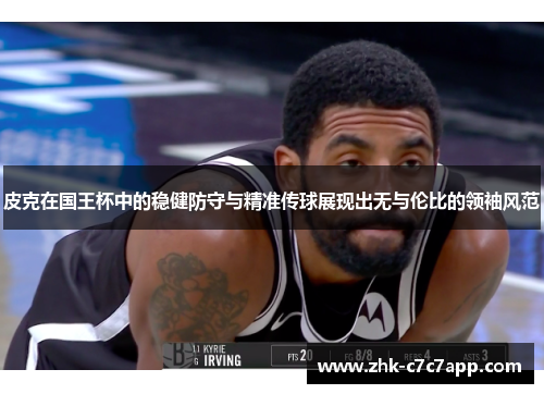 皮克在国王杯中的稳健防守与精准传球展现出无与伦比的领袖风范