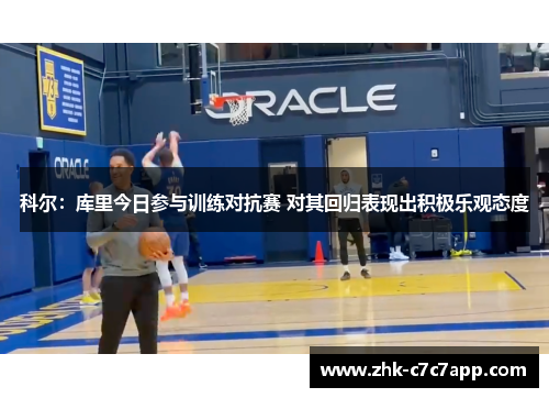 科尔：库里今日参与训练对抗赛 对其回归表现出积极乐观态度