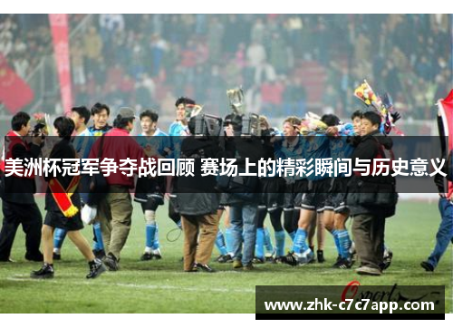 美洲杯冠军争夺战回顾 赛场上的精彩瞬间与历史意义 美洲杯冠军争夺战回顾 赛场上的精彩瞬间与历史意义
