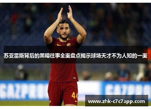 苏亚雷斯背后的黑暗往事全面盘点揭示球场天才不为人知的一面