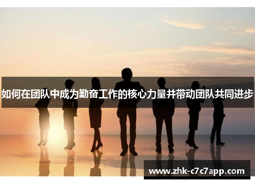如何在团队中成为勤奋工作的核心力量并带动团队共同进步