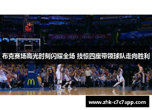 布克赛场高光时刻闪耀全场 技惊四座带领球队走向胜利