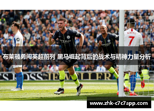 布莱顿勇闯英超前列 黑马崛起背后的战术与精神力量分析 布莱顿勇闯英超前列 黑马崛起背后的战术与精神力量分析