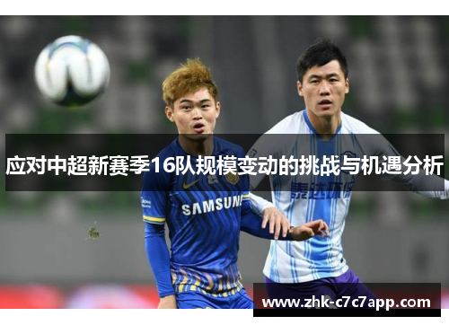 应对中超新赛季16队规模变动的挑战与机遇分析 应对中超新赛季16队规模变动的挑战与机遇分析