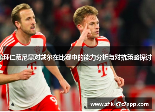 拜仁慕尼黑对戴尔在比赛中的能力分析与对抗策略探讨 拜仁慕尼黑对戴尔在比赛中的能力分析与对抗策略探讨