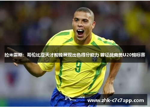 拉米雷斯:哥伦比亚天才前锋展现出色得分能力 曾征战南美U20锦标赛 拉米雷斯:哥伦比亚天才前锋展现出色得分能力 曾征战南美U20锦标赛