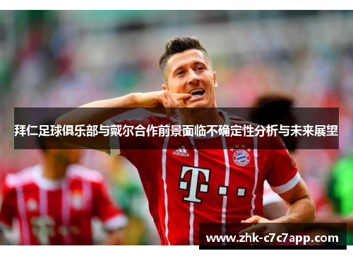 拜仁足球俱乐部与戴尔合作前景面临不确定性分析与未来展望 拜仁足球俱乐部与戴尔合作前景面临不确定性分析与未来展望