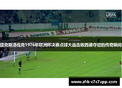捷克斯洛伐克1976年欧洲杯决赛点球大战击败西德夺冠的传奇瞬间 捷克斯洛伐克1976年欧洲杯决赛点球大战击败西德夺冠的传奇瞬间