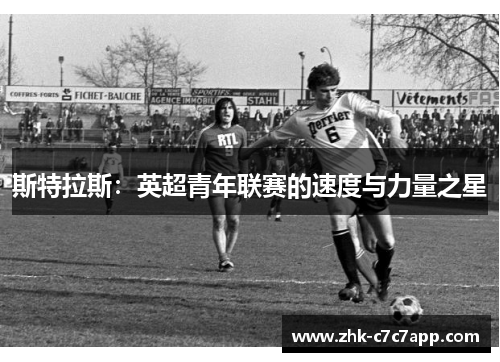 斯特拉斯:英超青年联赛的速度与力量之星 斯特拉斯:英超青年联赛的速度与力量之星