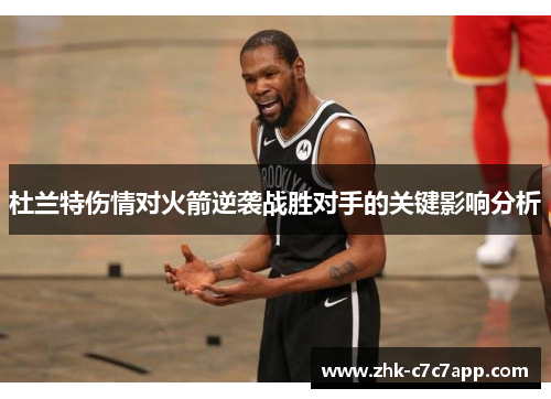杜兰特伤情对火箭逆袭战胜对手的关键影响分析