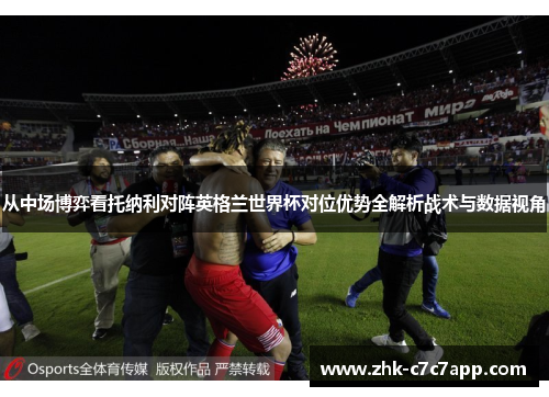 从中场博弈看托纳利对阵英格兰世界杯对位优势全解析战术与数据视角