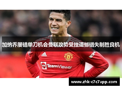 加纳乔屡错单刀机会曼联攻势受挫遗憾错失制胜良机 加纳乔屡错单刀机会曼联攻势受挫遗憾错失制胜良机